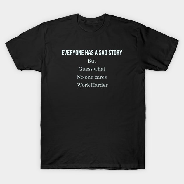 Everyone has a sad story but guess what no one cares work harder T-Shirt by QofL